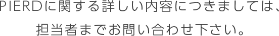 PIERDに関する詳しい内容につきましては、担当者までお問い合わせ下さい。